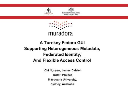 A Turnkey Fedora GUI Supporting Heterogeneous Metadata, Federated Identity, And Flexible Access Control Chi Nguyen, James Dalziel RAMP Project Macquarie.