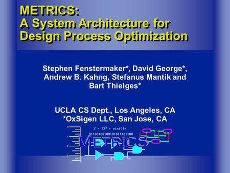 METRICS: A System Architecture for Design Process Optimization Stephen Fenstermaker*, David George*, Andrew B. Kahng, Stefanus Mantik and Bart Thielges*