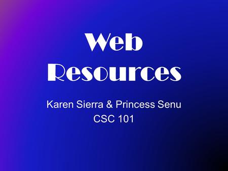 Karen Sierra & Princess Senu CSC 101 Web Resources.