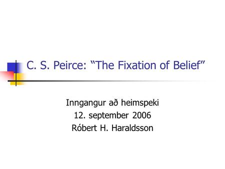 C. S. Peirce: “The Fixation of Belief” Inngangur að heimspeki 12. september 2006 Róbert H. Haraldsson.