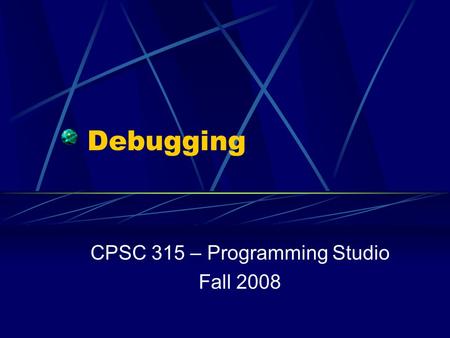 Debugging CPSC 315 – Programming Studio Fall 2008.