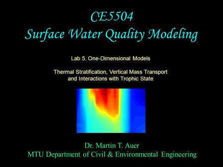 Dr. Martin T. Auer MTU Department of Civil & Environmental Engineering CE5504 Surface Water Quality Modeling Lab 5. One-Dimensional Models Thermal Stratification,