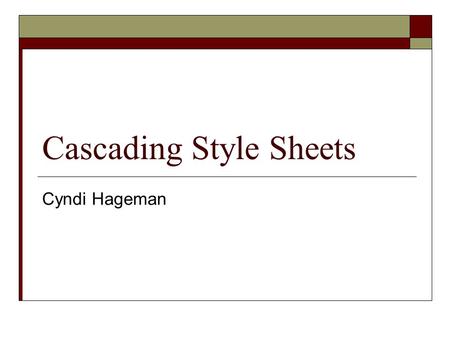 Cascading Style Sheets Cyndi Hageman. Applying a Style Sheet  In-line style – used within the HTML tag  Embedded Style Sheet – located in the HTML document.