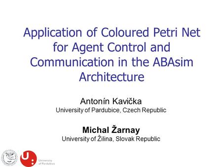 Application of Coloured Petri Net for Agent Control and Communication in the ABAsim Architecture Antonín Kavička University of Pardubice, Czech Republic.