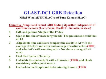 GLAST-DC1 GRB Detection Mikel Winai (KTH/SLAC) and Tune Kamae (SLAC) Objective: Simple and robust GRB finding algorithm independent of coordinate choice.