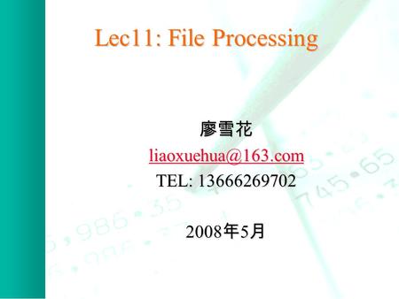 Lec11: File Processing 廖雪花 TEL: 13666269702 2008 年 5 月.