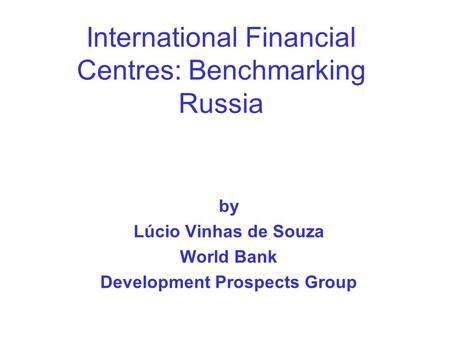 International Financial Centres: Benchmarking Russia by Lúcio Vinhas de Souza World Bank Development Prospects Group.
