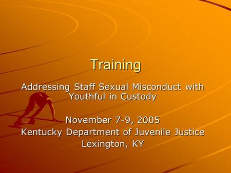 Training Addressing Staff Sexual Misconduct with Youthful in Custody November 7-9, 2005 Kentucky Department of Juvenile Justice Lexington, KY.