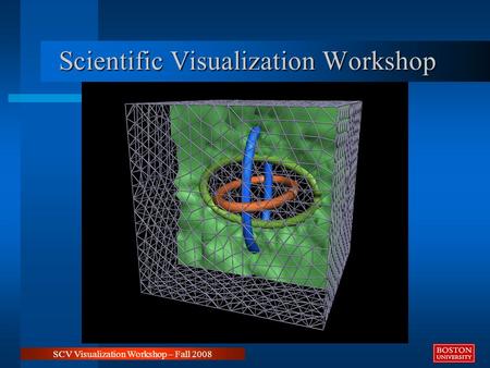 SCV Visualization Workshop – Fall 2008 Scientific Visualization Workshop.