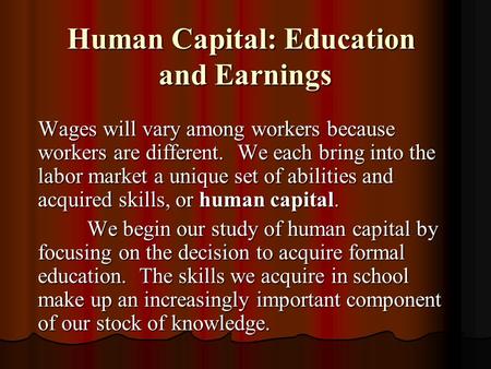 Human Capital: Education and Earnings Wages will vary among workers because workers are different. We each bring into the labor market a unique set of.