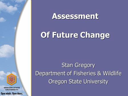Assessment Of Future Change Stan Gregory Department of Fisheries & Wildlife Oregon State University.