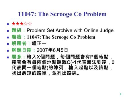 1 11047: The Scrooge Co Problem ★★★☆☆ 題組： Problem Set Archive with Online Judge 題號： 11047: The Scrooge Co Problem 解題者：鍾正一 解題日期： 2007 年 6 月 5 日 題意：輸入 X.