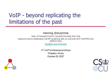 VoIP - beyond replicating the limitations of the past Henning Schulzrinne Dept. of Computer Science, Columbia University, New York (based on work in collaboration.