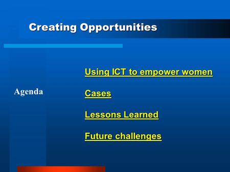 Using ICT to empower women Cases Lessons Learned Future challenges Agenda Creating Opportunities.