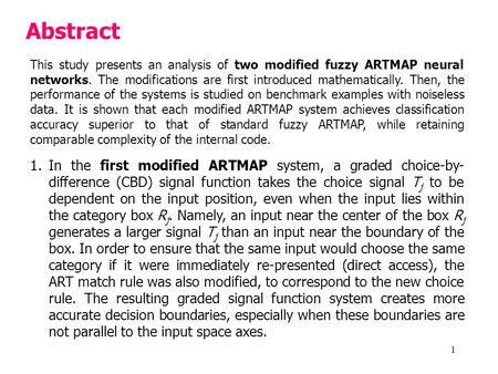 1 Abstract This study presents an analysis of two modified fuzzy ARTMAP neural networks. The modifications are first introduced mathematically. Then, the.