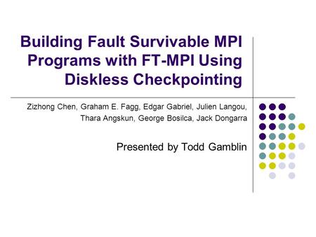 Building Fault Survivable MPI Programs with FT-MPI Using Diskless Checkpointing Zizhong Chen, Graham E. Fagg, Edgar Gabriel, Julien Langou, Thara Angskun,