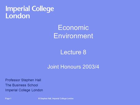 © Stephen Hall, Imperial College LondonPage 1 Economic Environment Lecture 8 Joint Honours 2003/4 Professor Stephen Hall The Business School Imperial College.