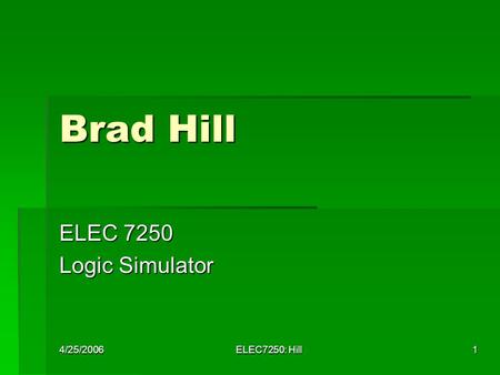 4/25/2006 ELEC7250: Hill 1 Brad Hill ELEC 7250 Logic Simulator.