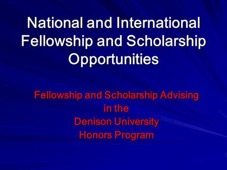 National and International Fellowship and Scholarship Opportunities Fellowship and Scholarship Advising in the Denison University Honors Program.