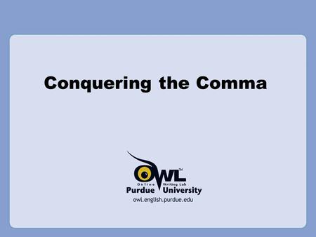 Conquering the Comma Rationale: Welcome to “Conquering the Comma.” This presentation is designed to acquaint your students with the rules of comma usage,