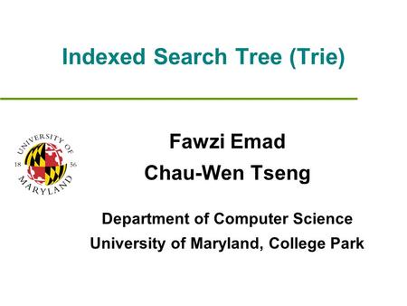 Indexed Search Tree (Trie) Fawzi Emad Chau-Wen Tseng Department of Computer Science University of Maryland, College Park.