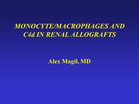 MONOCYTE/MACROPHAGES AND C4d IN RENAL ALLOGRAFTS Alex Magil, MD.
