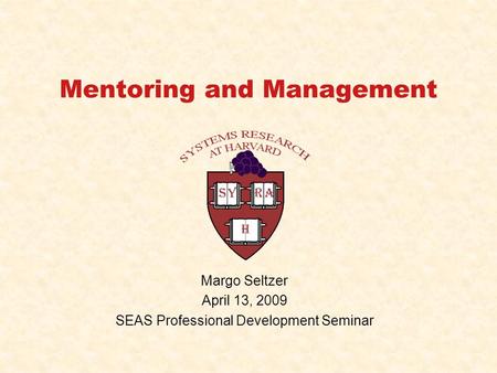 Mentoring and Management Margo Seltzer April 13, 2009 SEAS Professional Development Seminar.