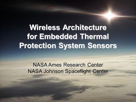Wireless Architecture for Embedded Thermal Protection System Sensors NASA Ames Research Center NASA Johnson Spaceflight Center.
