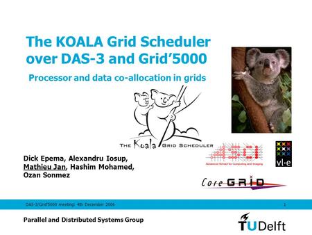DAS-3/Grid’5000 meeting: 4th December 20061 The KOALA Grid Scheduler over DAS-3 and Grid’5000 Processor and data co-allocation in grids Dick Epema, Alexandru.