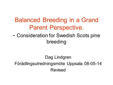 Balanced Breeding in a Grand Parent Perspective. - Consideration for Swedish Scots pine breeding Dag Lindgren Förädlingsutredningsmöte Uppsala 08-05-14.