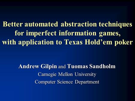 Better automated abstraction techniques for imperfect information games, with application to Texas Hold’em poker Andrew Gilpin and Tuomas Sandholm Carnegie.