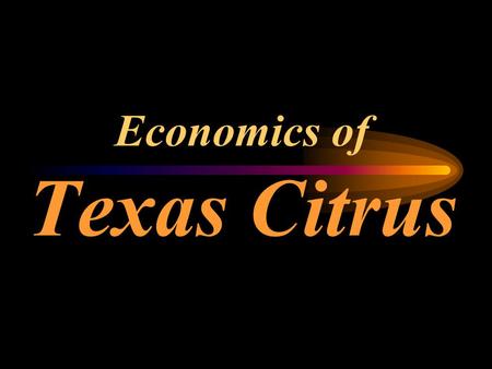 Economics of Texas Citrus CONTENTS Descriptive Stuff  citrus industry facts  citrus supply & demand situation  citrus prices & production costs Economic.