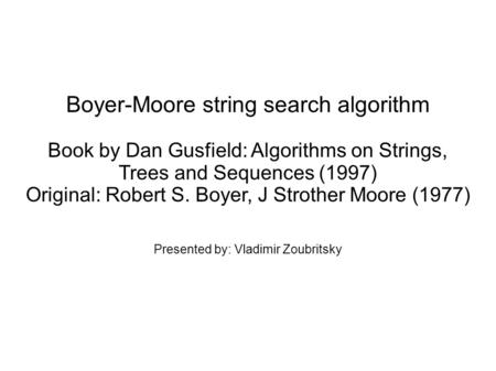 Boyer-Moore string search algorithm Book by Dan Gusfield: Algorithms on Strings, Trees and Sequences (1997) Original: Robert S. Boyer, J Strother Moore.
