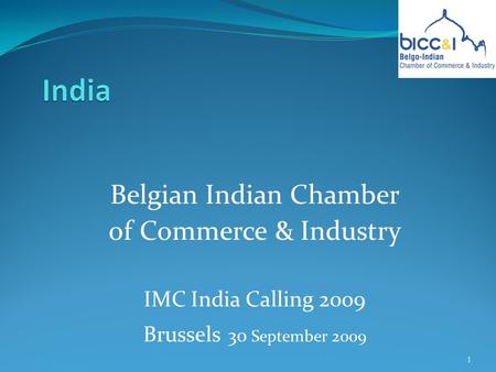 Belgian Indian Chamber of Commerce & Industry IMC India Calling 2009 Brussels 30 September 2009 1.