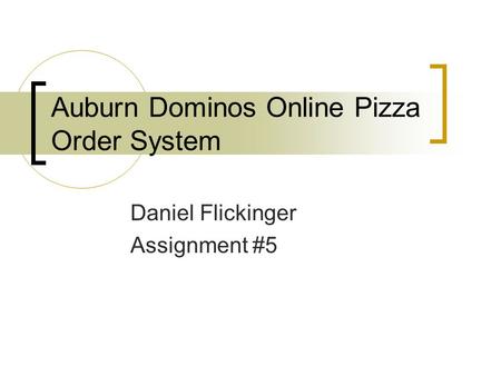 Auburn Dominos Online Pizza Order System Daniel Flickinger Assignment #5.