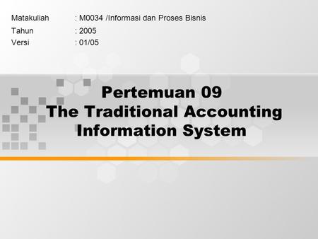 Pertemuan 09 The Traditional Accounting Information System Matakuliah: M0034 /Informasi dan Proses Bisnis Tahun: 2005 Versi: 01/05.