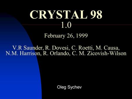 CRYSTAL 98 1.0 February 26, 1999 V.R Saunder, R. Dovesi, C. Roetti, M. Causa, N.M. Harrison, R. Orlando, C. M. Zicovish-Wilson Oleg Sychev.