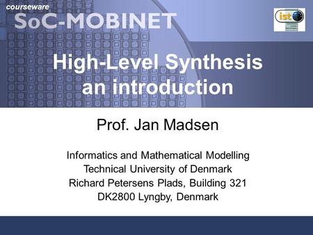 Courseware High-Level Synthesis an introduction Prof. Jan Madsen Informatics and Mathematical Modelling Technical University of Denmark Richard Petersens.