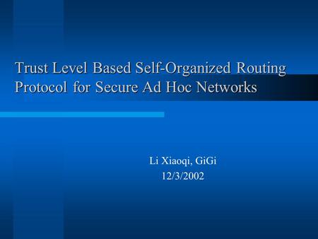 Trust Level Based Self-Organized Routing Protocol for Secure Ad Hoc Networks Li Xiaoqi, GiGi 12/3/2002.