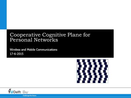 17-6-2015 Challenge the future Delft University of Technology Cooperative Cognitive Plane for Personal Networks Wireless and Mobile Communications.