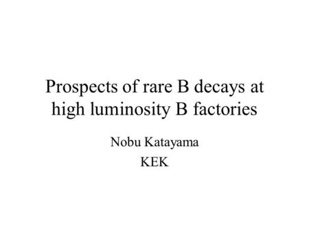 Prospects of rare B decays at high luminosity B factories Nobu Katayama KEK.