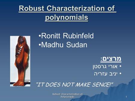 Robust Characterization of Polynomials 1 Robust Characterization of polynomials “IT DOES NOT MAKE SENCE!” מרצים : אורי גרסטן יניב עזריה Ronitt Rubinfeld.