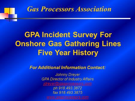 Gas Processors Association GPA Incident Survey For Onshore Gas Gathering Lines Five Year History For Additional Information Contact: Johnny Dreyer GPA.