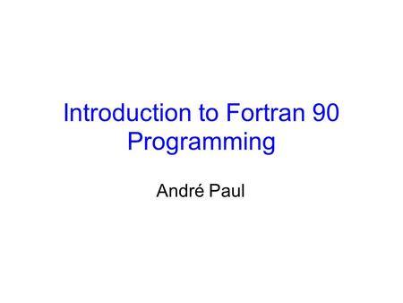 Introduction to Fortran 90 Programming André Paul.