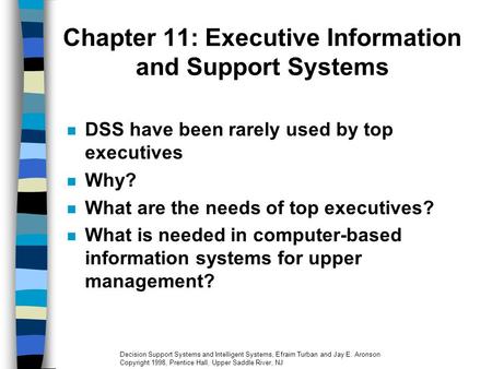 Decision Support Systems and Intelligent Systems, Efraim Turban and Jay E. Aronson Copyright 1998, Prentice Hall, Upper Saddle River, NJ Chapter 11: Executive.