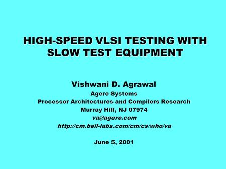 HIGH-SPEED VLSI TESTING WITH SLOW TEST EQUIPMENT Vishwani D. Agrawal Agere Systems Processor Architectures and Compilers Research Murray Hill, NJ 07974.