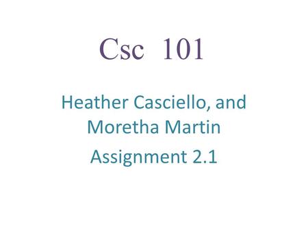 Csc 101 Heather Casciello, and Moretha Martin Assignment 2.1.
