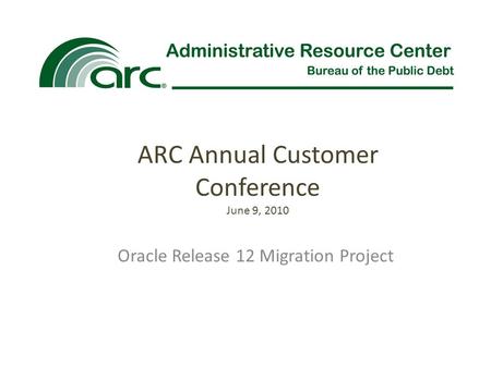 Oracle Release 12 Migration Project ARC Annual Customer Conference June 9, 2010.