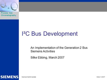 I²C Bus Development An Implementation of the Generation 2 Bus Siemens Activities Silke Ebbing, March 2007.