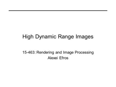 High Dynamic Range Images 15-463: Rendering and Image Processing Alexei Efros.